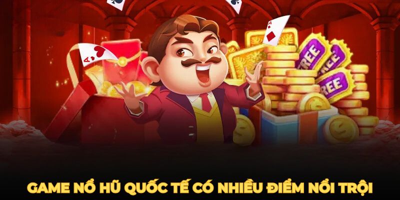 Game nổ hũ quốc tế có nhiều điểm nổi trội