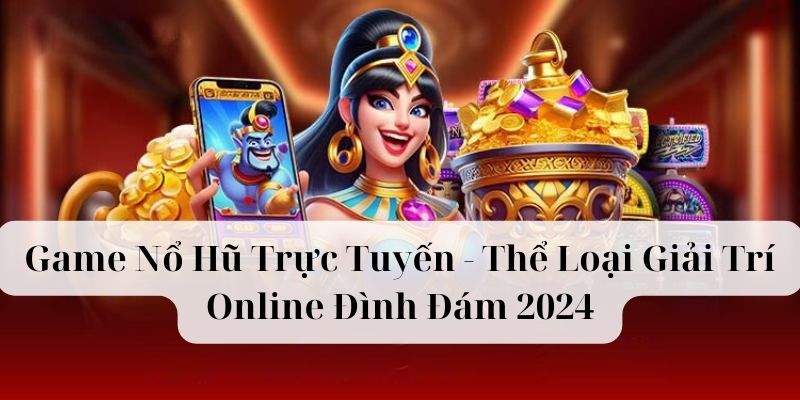 Game nổ hũ trực tuyến đình đám 2024