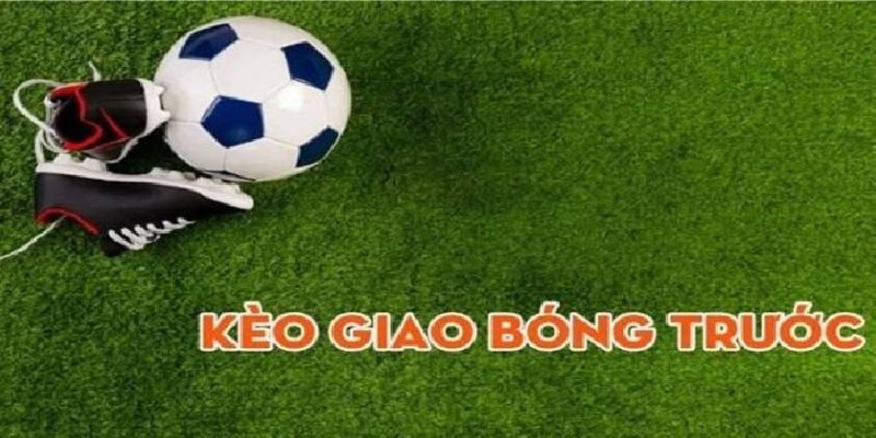 Kèo giao bóng trước là gì